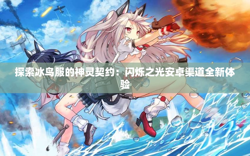 探索冰鸟服的神灵契约：闪烁之光安卓渠道全新体验