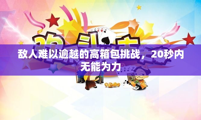 敌人难以逾越的高箱包挑战，20秒内无能为力