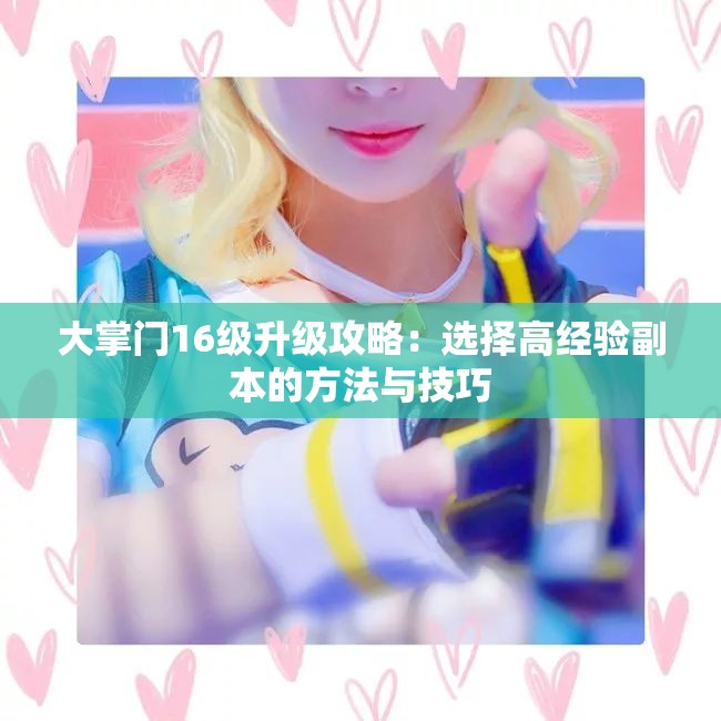 大掌门16级升级攻略：选择高经验副本的方法与技巧