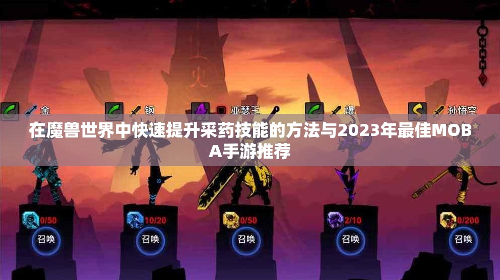 在魔兽世界中快速提升采药技能的方法与2023年最佳MOBA手游推荐