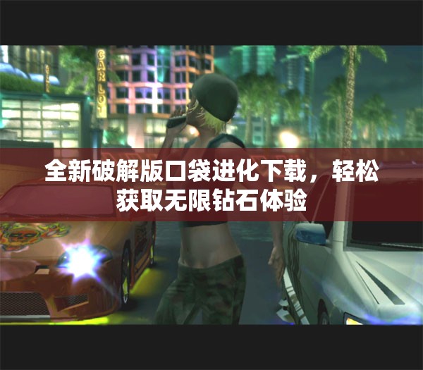 全新破解版口袋进化下载，轻松获取无限钻石体验
