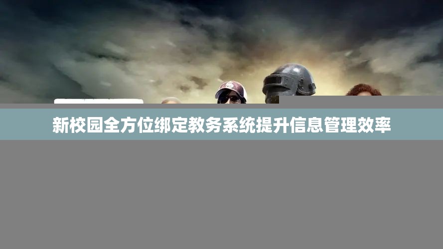 新校园全方位绑定教务系统提升信息管理效率