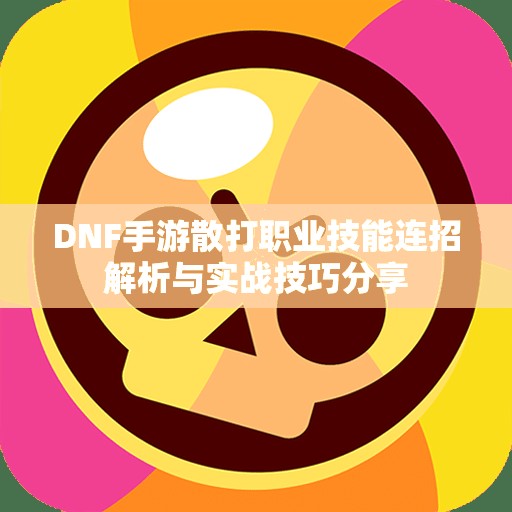 DNF手游散打职业技能连招解析与实战技巧分享