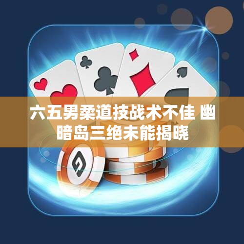 六五男柔道技战术不佳 幽暗岛三绝未能揭晓