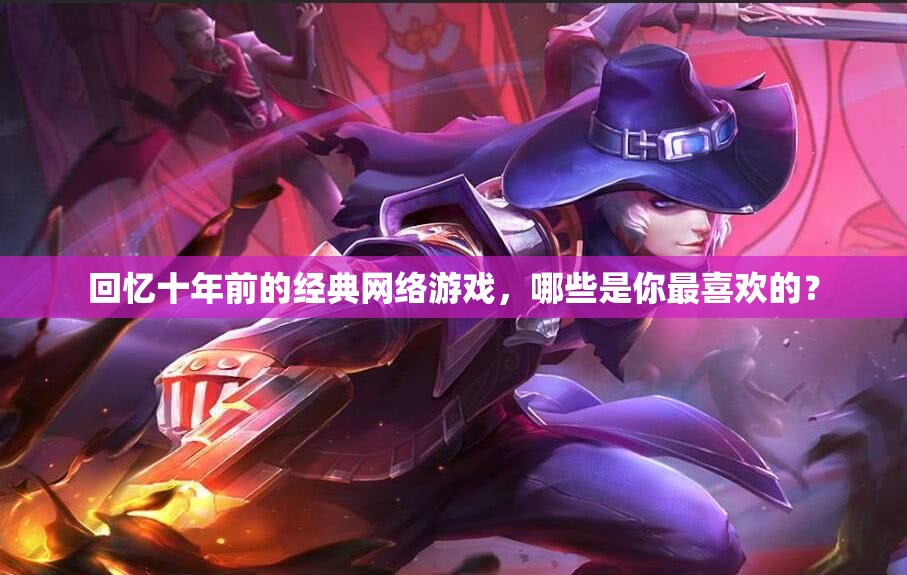 回忆十年前的经典网络游戏，哪些是你最喜欢的？