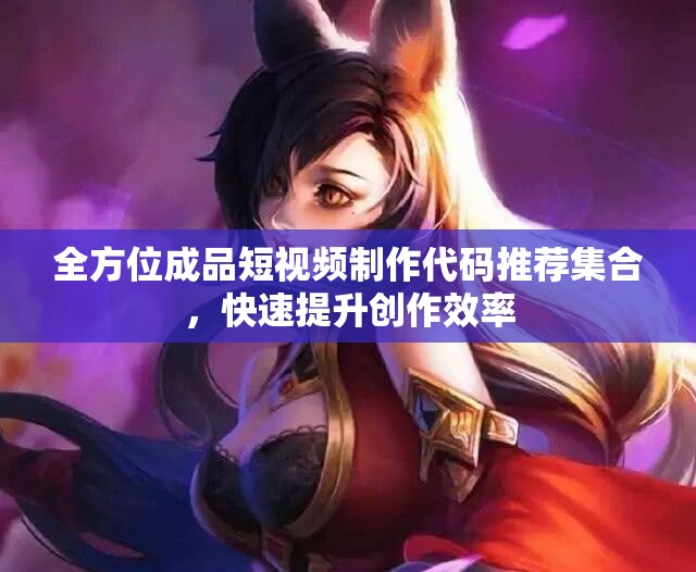 全方位成品短视频制作代码推荐集合，快速提升创作效率