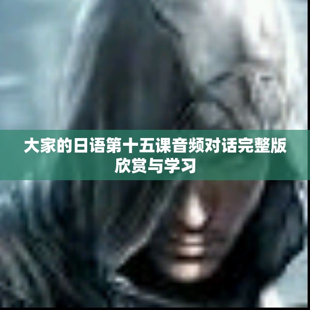 大家的日语第十五课音频对话完整版欣赏与学习