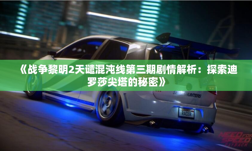 《战争黎明2天谴混沌线第三期剧情解析：探索迪罗莎尖塔的秘密》