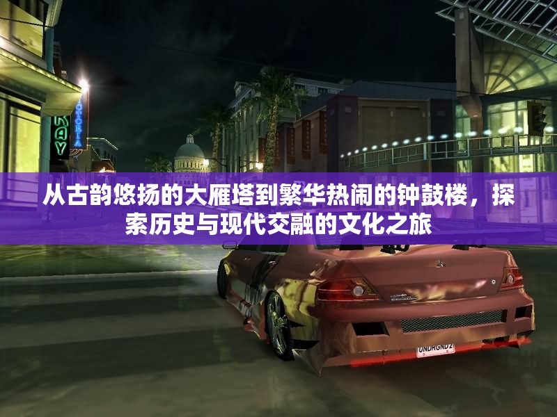 从古韵悠扬的大雁塔到繁华热闹的钟鼓楼，探索历史与现代交融的文化之旅