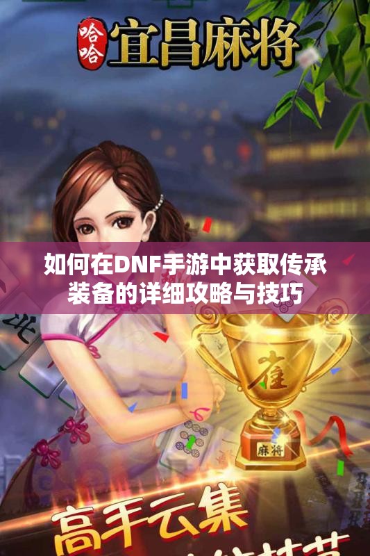 如何在DNF手游中获取传承装备的详细攻略与技巧
