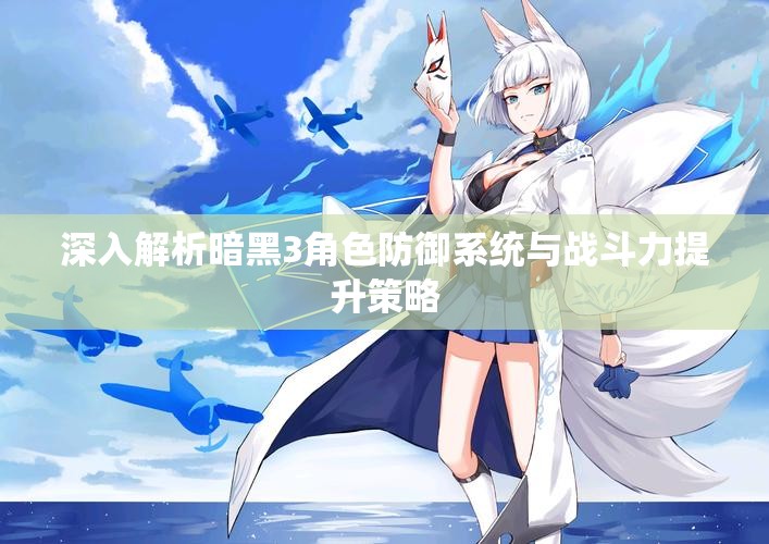 深入解析暗黑3角色防御系统与战斗力提升策略