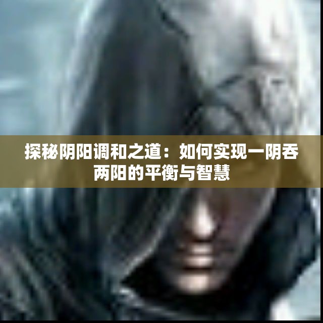 探秘阴阳调和之道：如何实现一阴吞两阳的平衡与智慧