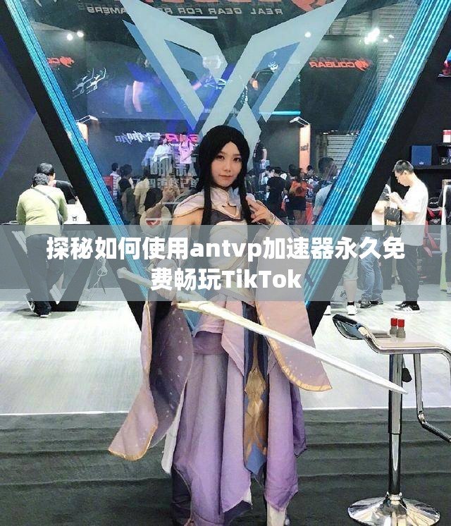 探秘如何使用antvp加速器永久免费畅玩TikTok
