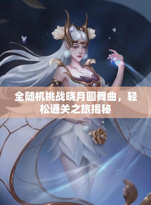 全随机挑战晓月圆舞曲，轻松通关之旅揭秘