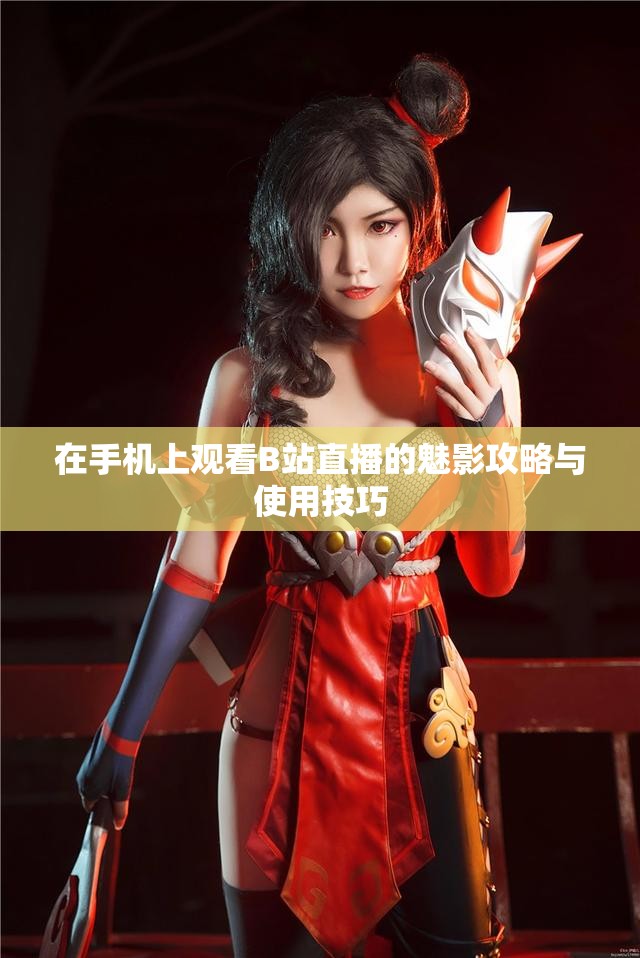 在手机上观看B站直播的魅影攻略与使用技巧