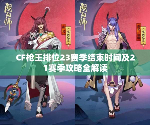 CF枪王排位23赛季结束时间及21赛季攻略全解读