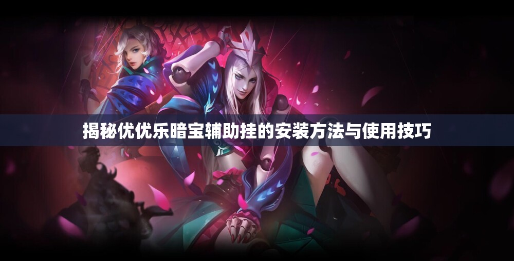 揭秘优优乐暗宝辅助挂的安装方法与使用技巧