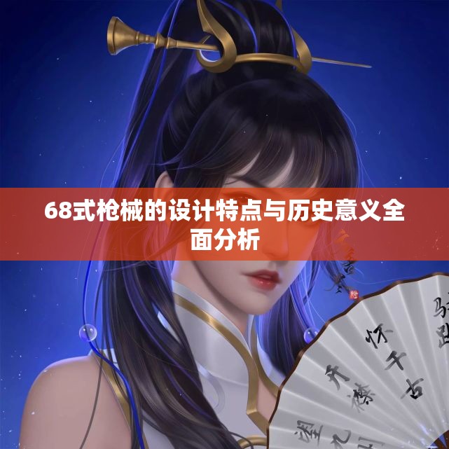 68式枪械的设计特点与历史意义全面分析