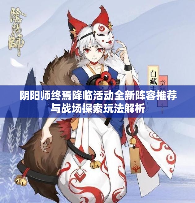 阴阳师终焉降临活动全新阵容推荐与战场探索玩法解析