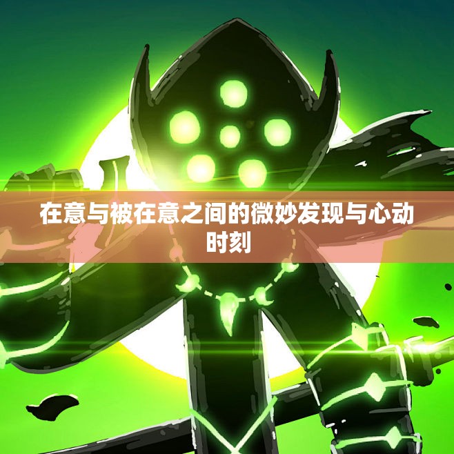 在意与被在意之间的微妙发现与心动时刻