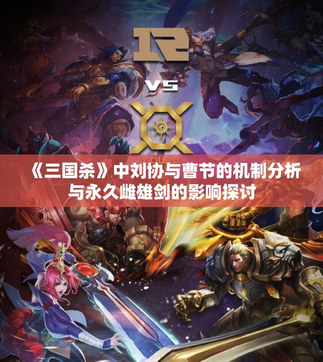 《三国杀》中刘协与曹节的机制分析与永久雌雄剑的影响探讨