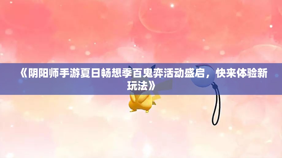 《阴阳师手游夏日畅想季百鬼弈活动盛启，快来体验新玩法》
