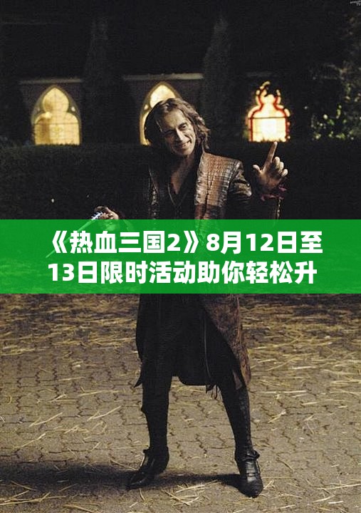 《热血三国2》8月12日至13日限时活动助你轻松升阶