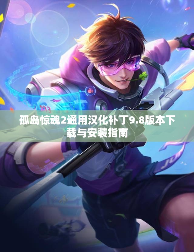 孤岛惊魂2通用汉化补丁9.8版本下载与安装指南