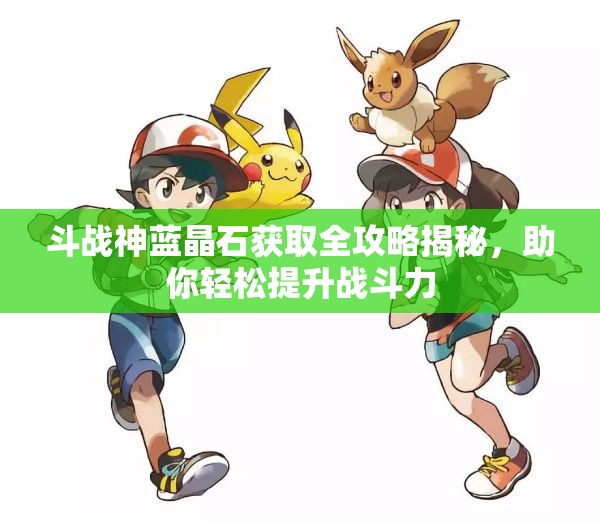 斗战神蓝晶石获取全攻略揭秘，助你轻松提升战斗力