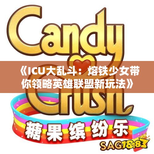 《ICU大乱斗：熔铁少女带你领略英雄联盟新玩法》