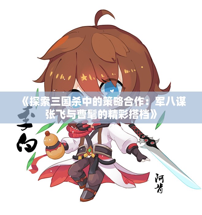 《探索三国杀中的策略合作：军八谋张飞与曹髦的精彩搭档》