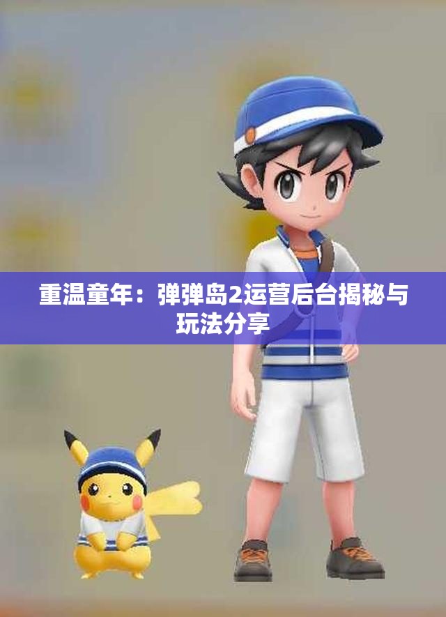 重温童年：弹弹岛2运营后台揭秘与玩法分享