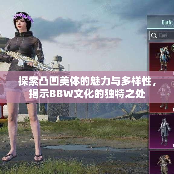 探索凸凹美体的魅力与多样性，揭示BBW文化的独特之处