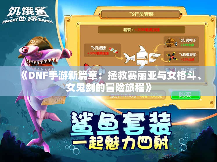 《DNF手游新篇章：拯救赛丽亚与女格斗、女鬼剑的冒险旅程》