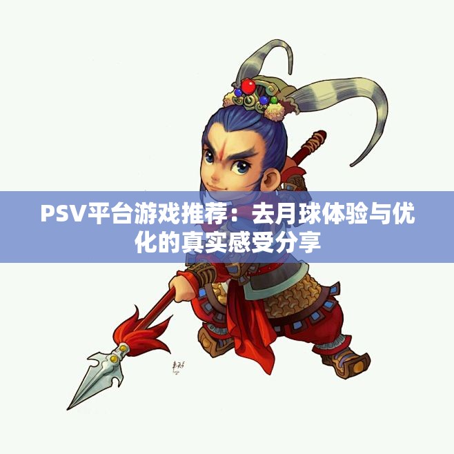 PSV平台游戏推荐：去月球体验与优化的真实感受分享