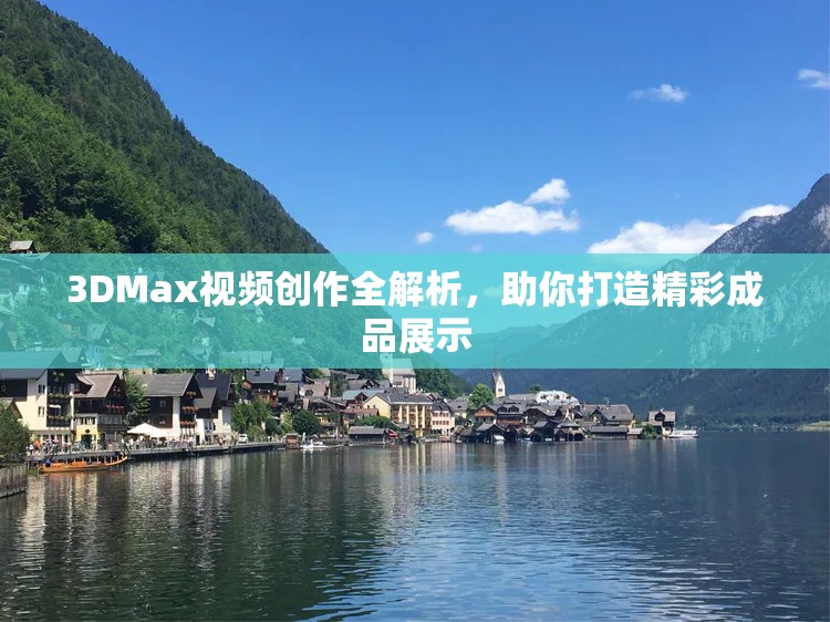 3DMax视频创作全解析，助你打造精彩成品展示
