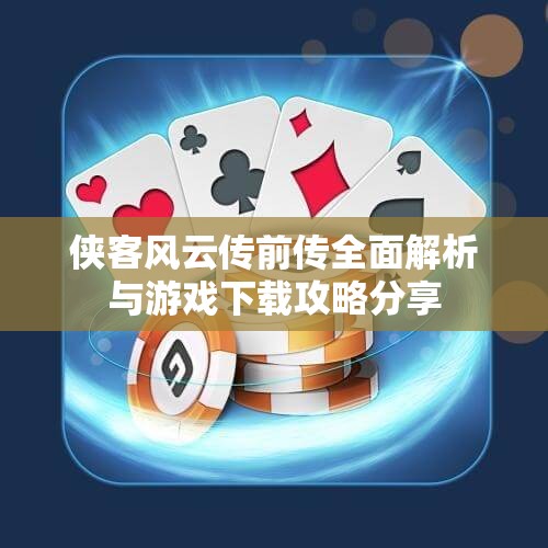 侠客风云传前传全面解析与游戏下载攻略分享