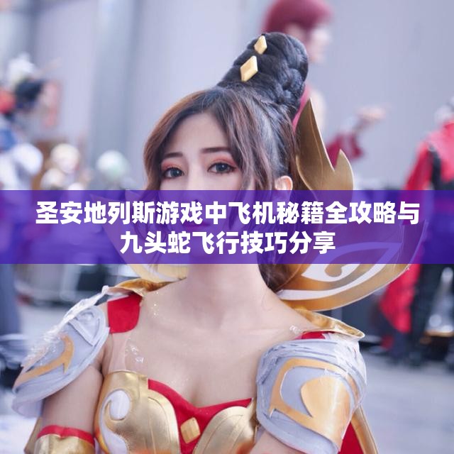 圣安地列斯游戏中飞机秘籍全攻略与九头蛇飞行技巧分享