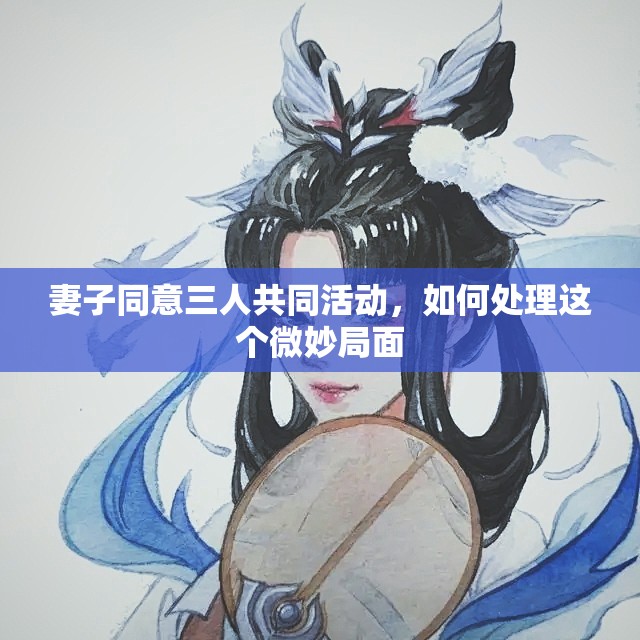 妻子同意三人共同活动，如何处理这个微妙局面