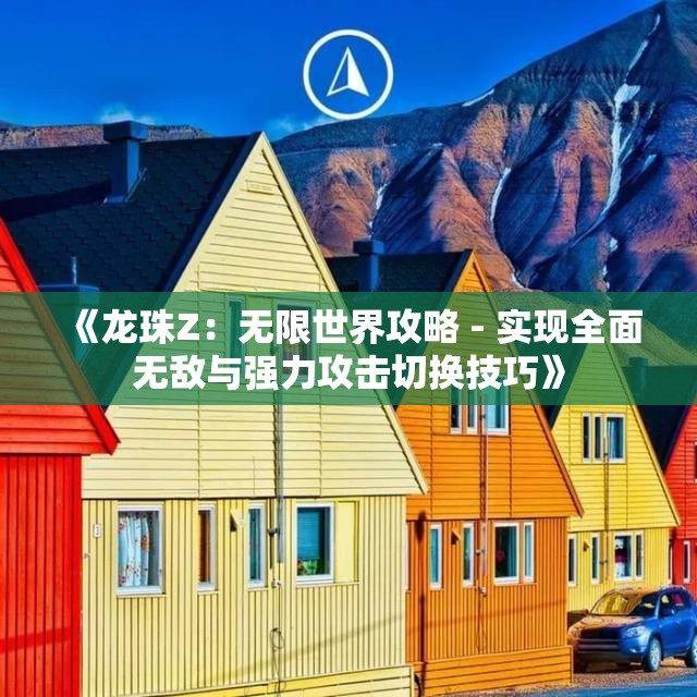 《龙珠Z：无限世界攻略 - 实现全面无敌与强力攻击切换技巧》