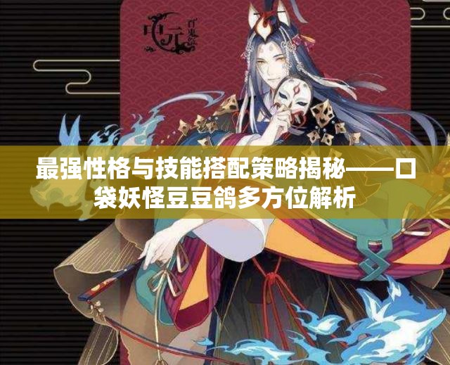 最强性格与技能搭配策略揭秘——口袋妖怪豆豆鸽多方位解析