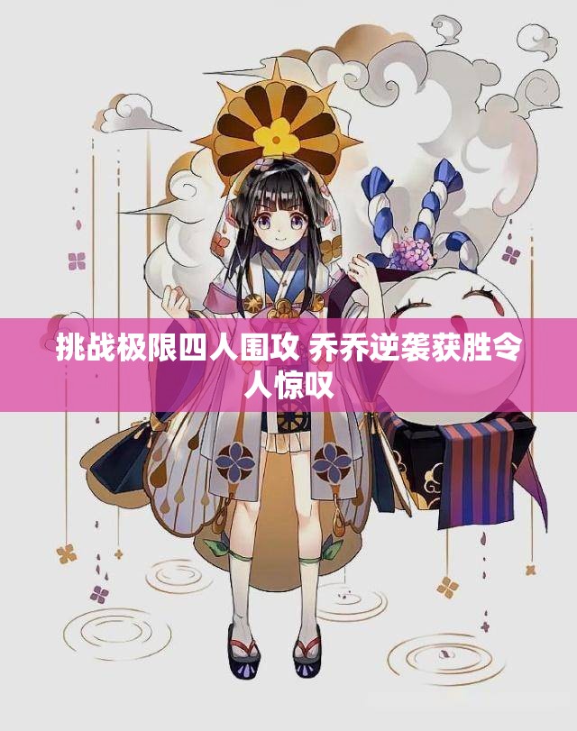 挑战极限四人围攻 乔乔逆袭获胜令人惊叹