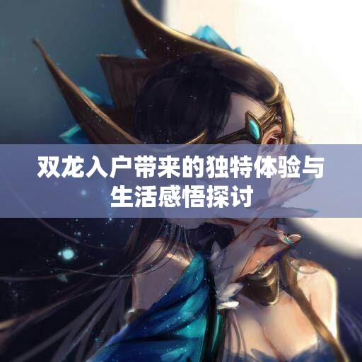 双龙入户带来的独特体验与生活感悟探讨