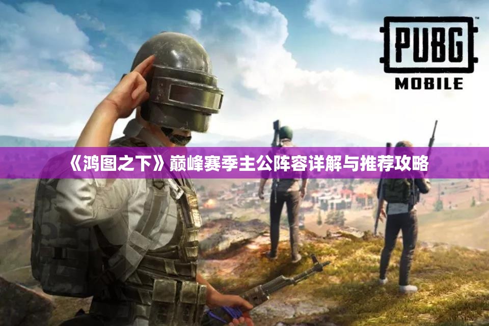 《鸿图之下》巅峰赛季主公阵容详解与推荐攻略