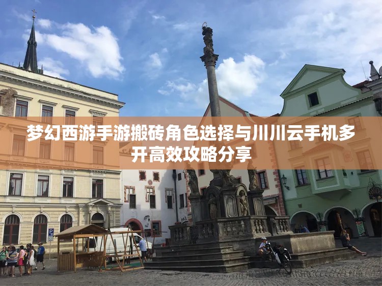 梦幻西游手游搬砖角色选择与川川云手机多开高效攻略分享