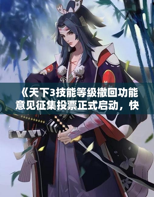 《天下3技能等级撤回功能意见征集投票正式启动，快来参与》