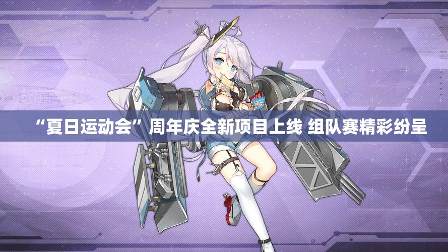 “夏日运动会”周年庆全新项目上线 组队赛精彩纷呈