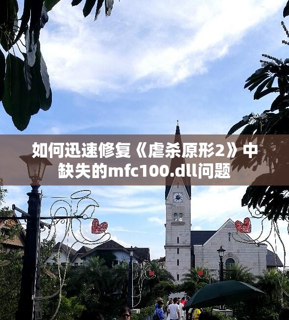 如何迅速修复《虐杀原形2》中缺失的mfc100.dll问题
