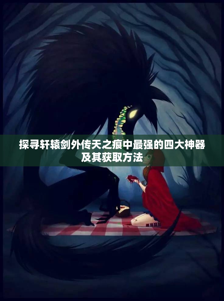 探寻轩辕剑外传天之痕中最强的四大神器及其获取方法