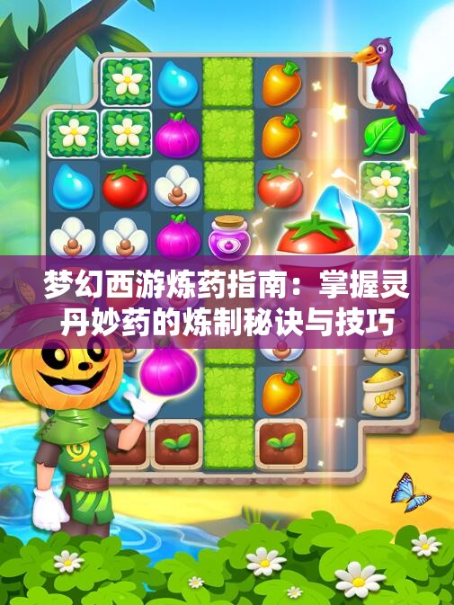 梦幻西游炼药指南：掌握灵丹妙药的炼制秘诀与技巧